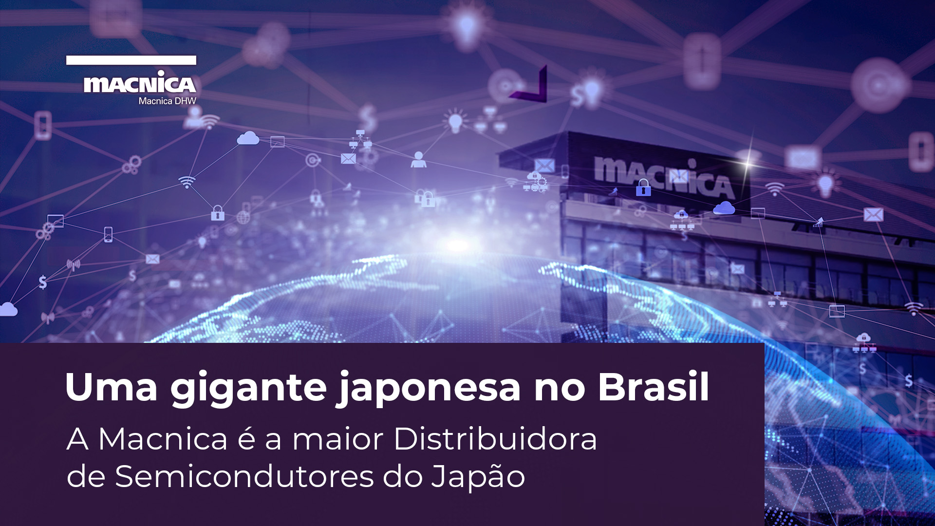 Macnica DHW: Uma gigante japonesa no Brasil para a distribuição de semicondutores